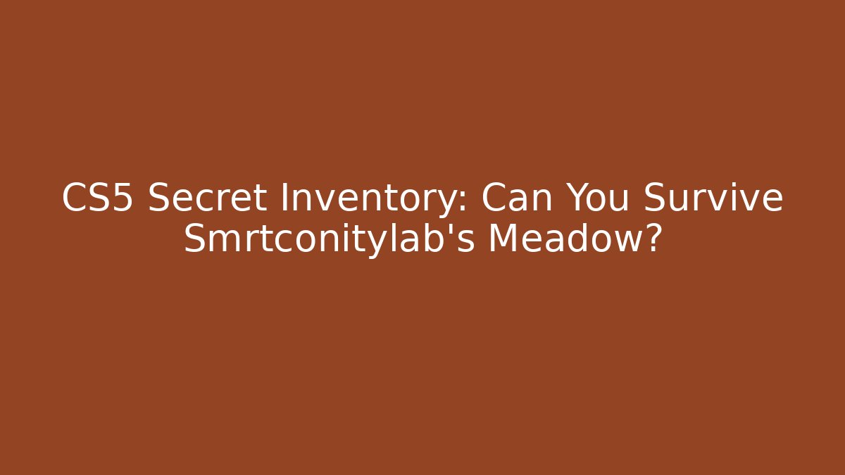 CS5 Secret Inventory: Can You Survive Smrtconitylab’s Meadow?