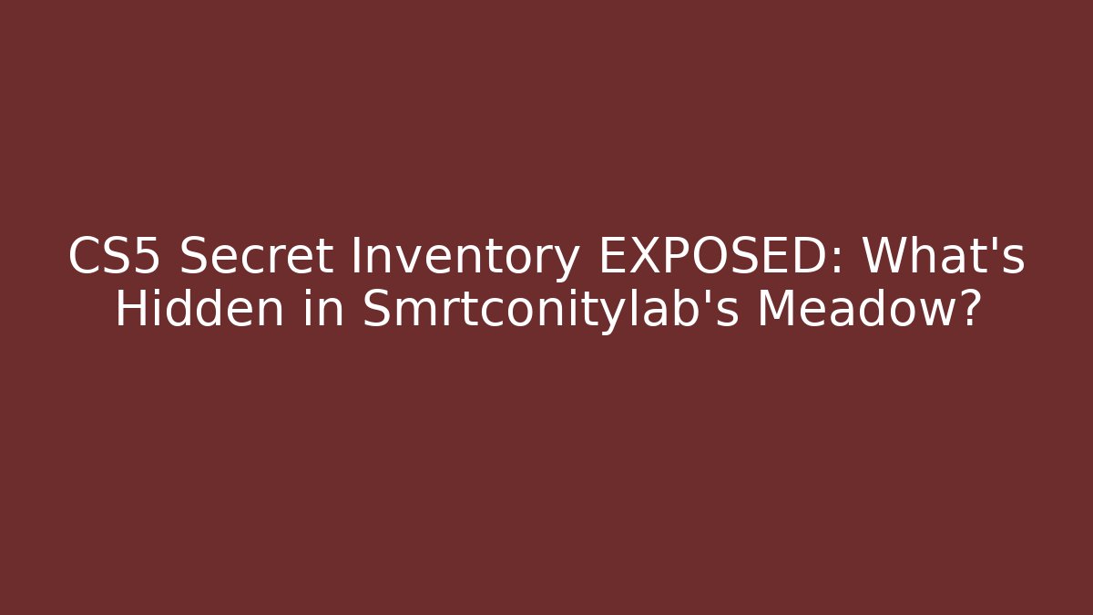 CS5 Secret Inventory EXPOSED: What’s Hidden in Smrtconitylab’s Meadow?