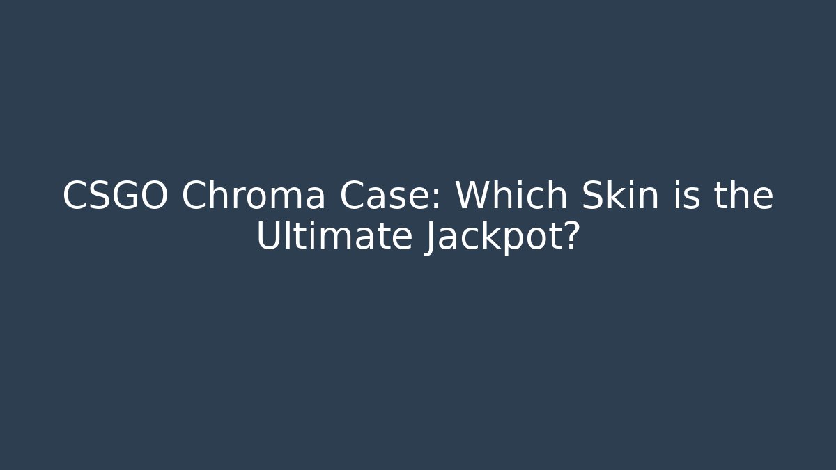 CSGO Chroma Case: Which Skin is the Ultimate Jackpot? - Boomer Naturals