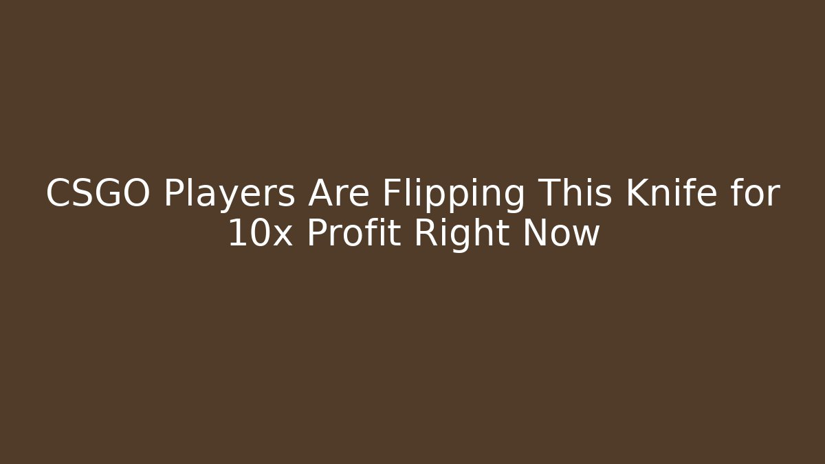 CSGO Players Are Flipping This Knife for 10x Profit Right Now