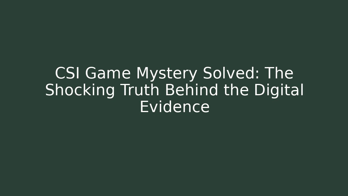 CSI Game Mystery Solved: The Shocking Truth Behind the Digital Evidence