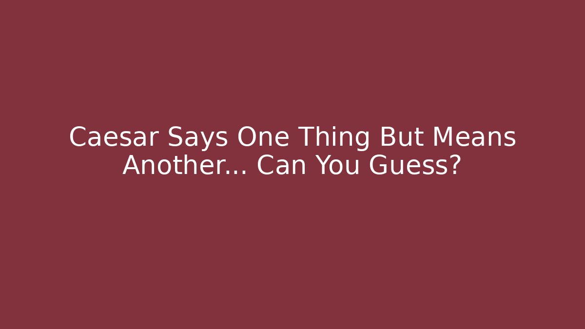 Caesar Says One Thing But Means Another... Can You Guess?