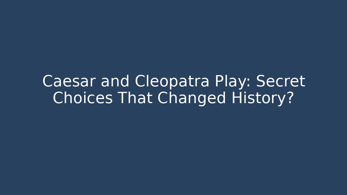 Caesar and Cleopatra Play: Secret Choices That Changed History?