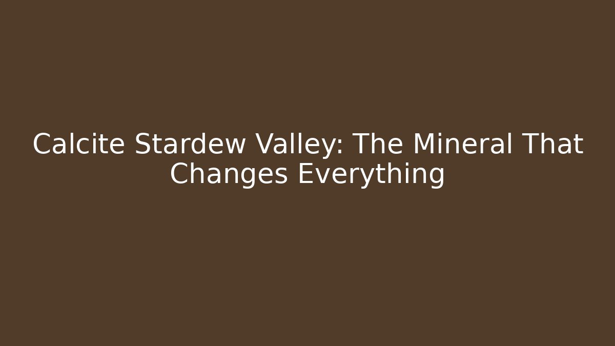 Calcite Stardew Valley: The Mineral That Changes Everything