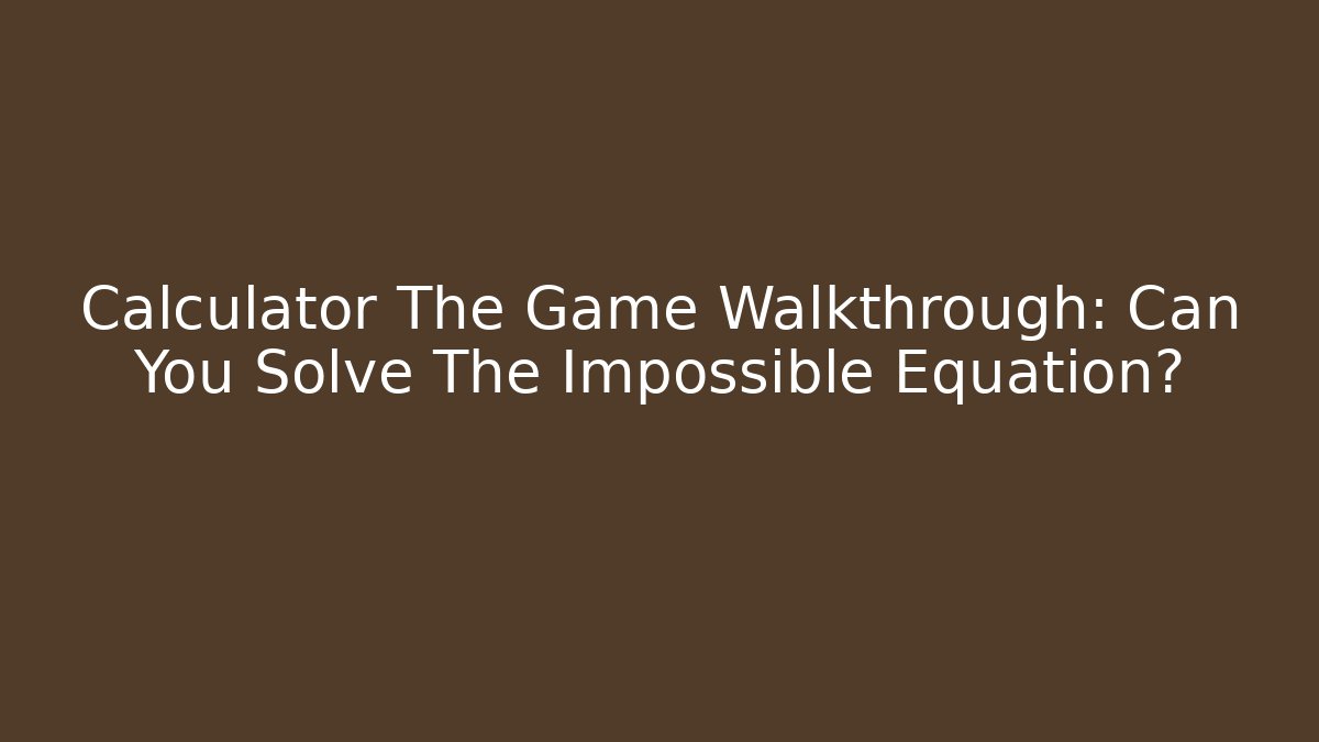 Calculator The Game Walkthrough: Can You Solve The Impossible Equation?