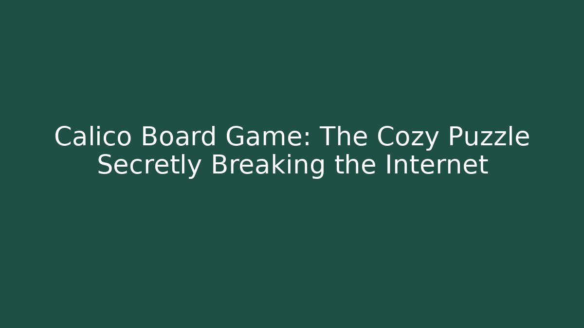 Calico Board Game: The Cozy Puzzle Secretly Breaking the Internet