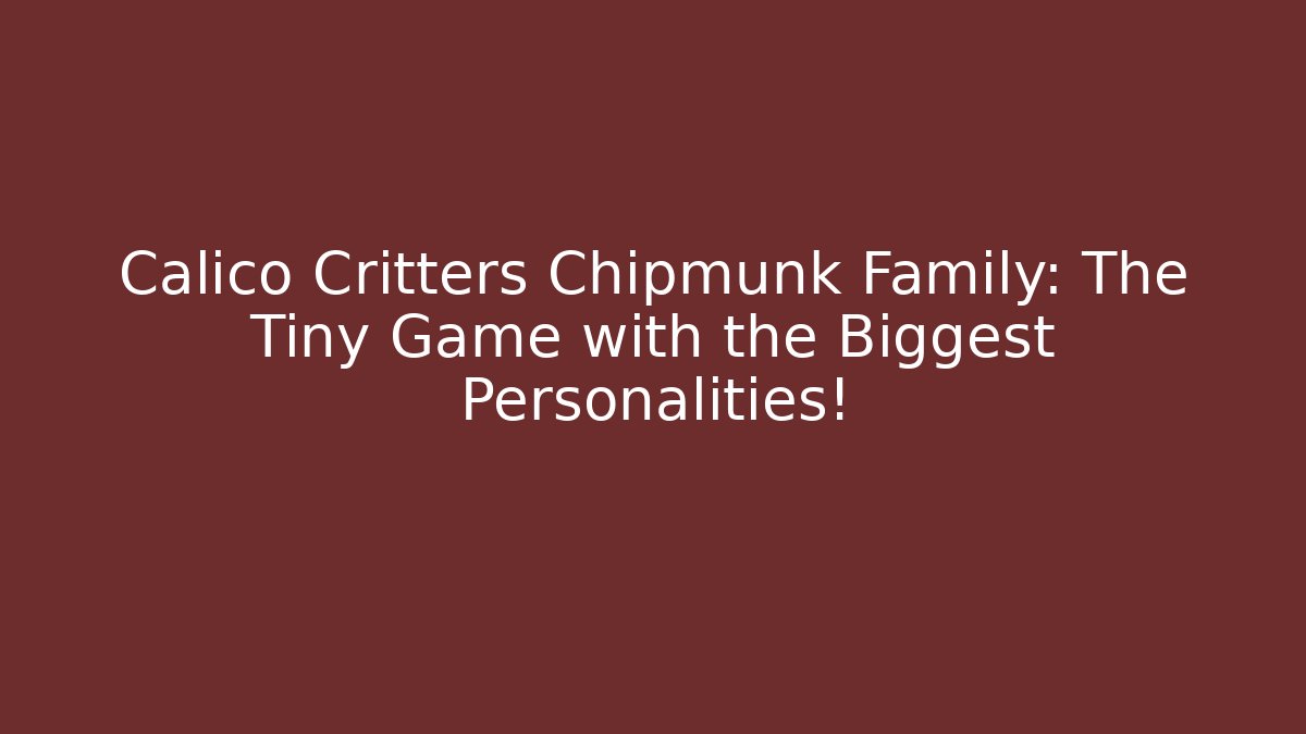 Calico Critters Chipmunk Family: The Tiny Game with the Biggest Personalities! - Boomer Naturals