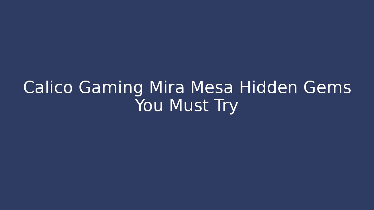 Calico Gaming Mira Mesa Hidden Gems You Must Try