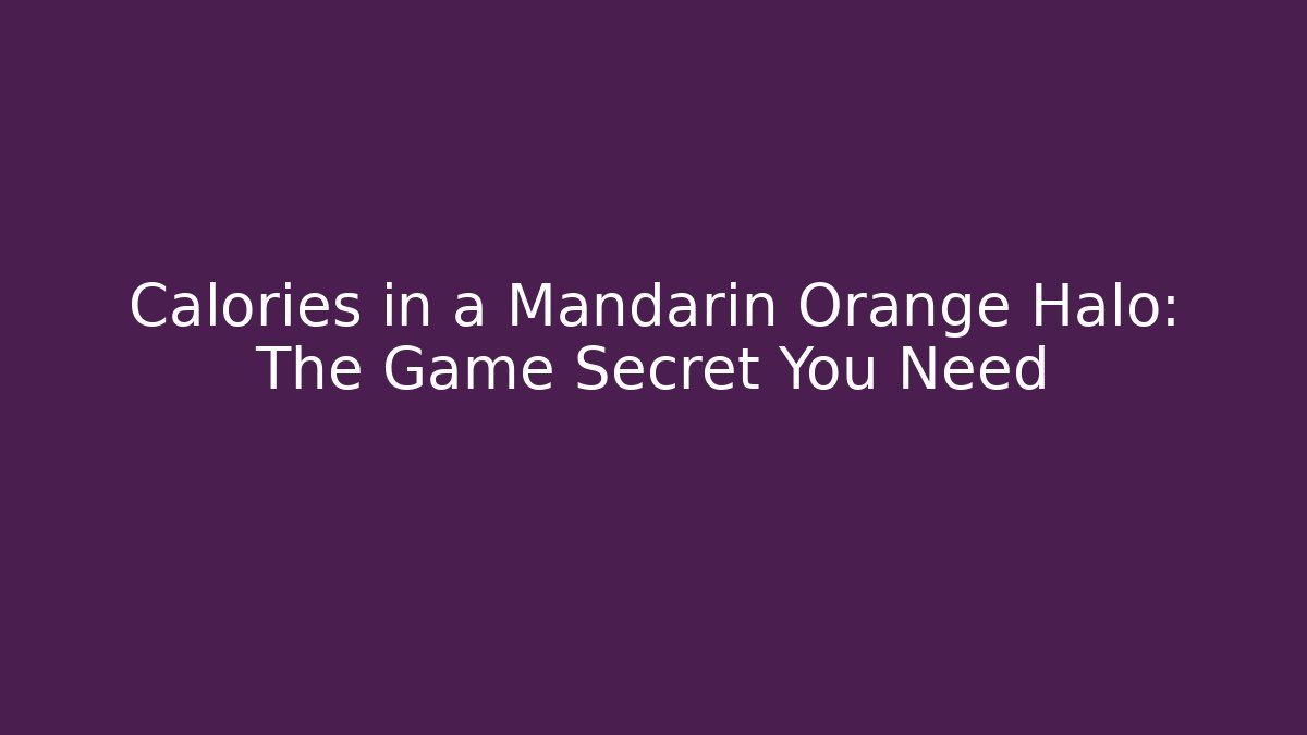 Calories in a Mandarin Orange Halo: The Game Secret You Need