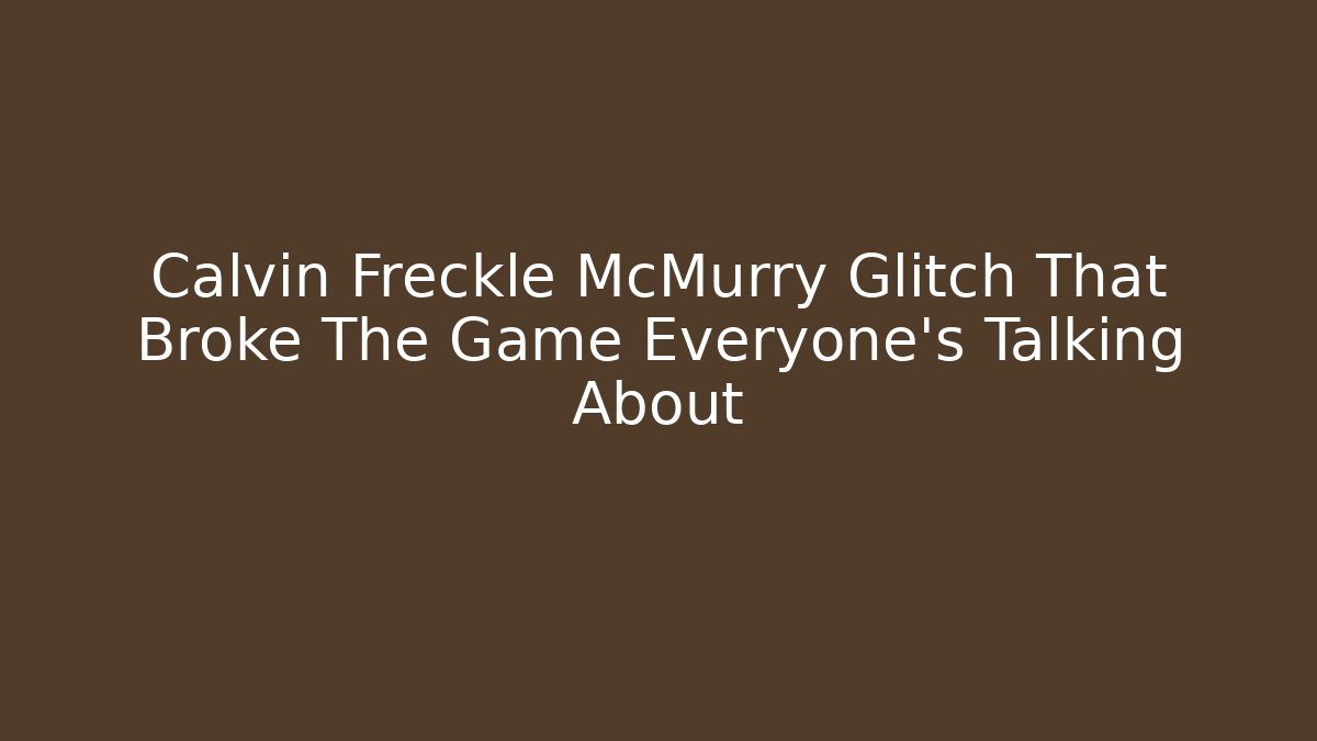 Calvin Freckle McMurry Glitch That Broke The Game Everyone's Talking About