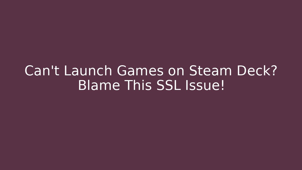 Can't Launch Games on Steam Deck? Blame This SSL Issue!