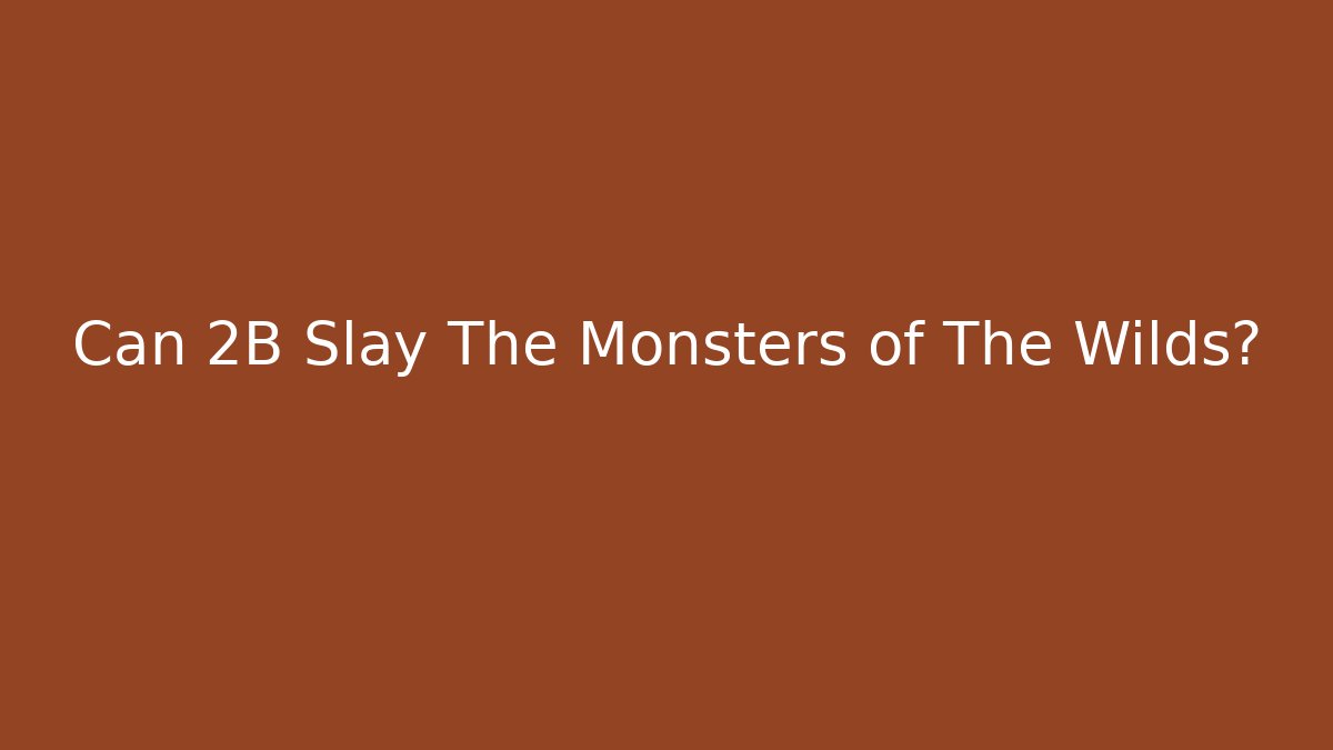 Can 2B Slay The Monsters of The Wilds?