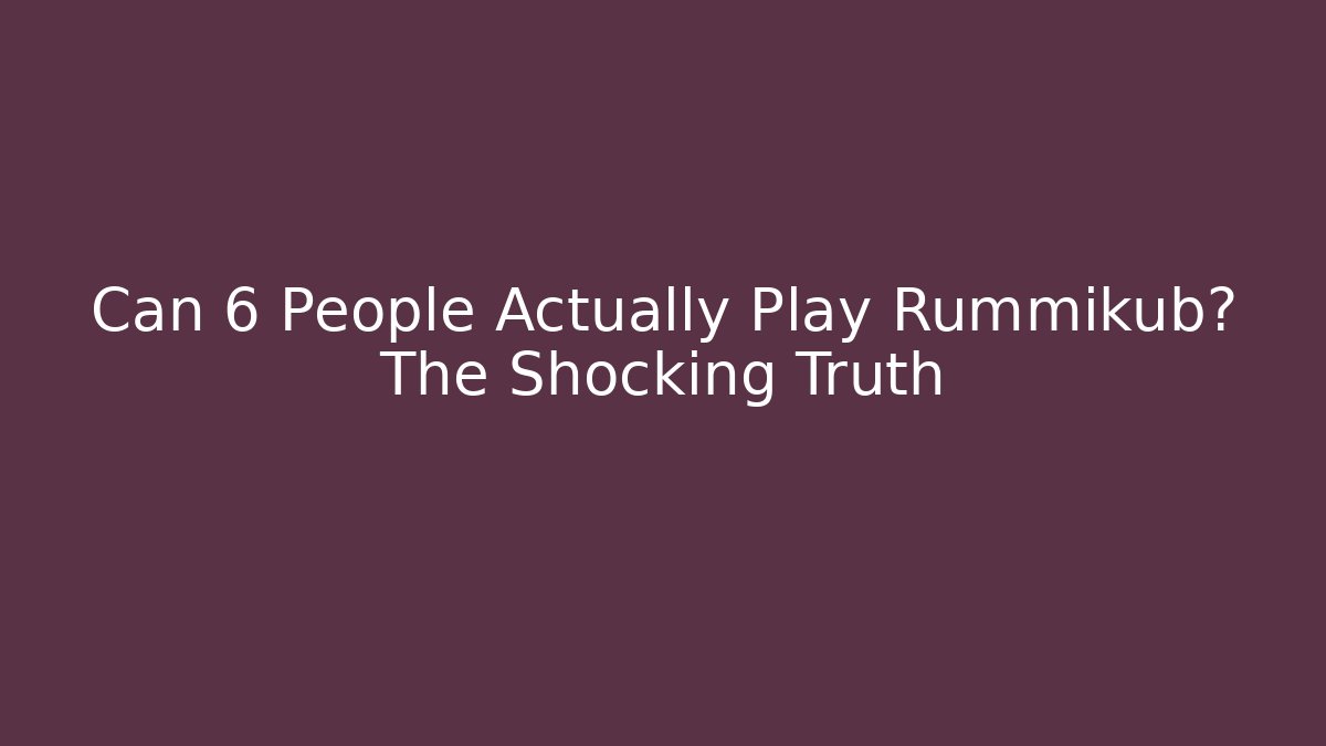 Can 6 People Actually Play Rummikub? The Shocking Truth