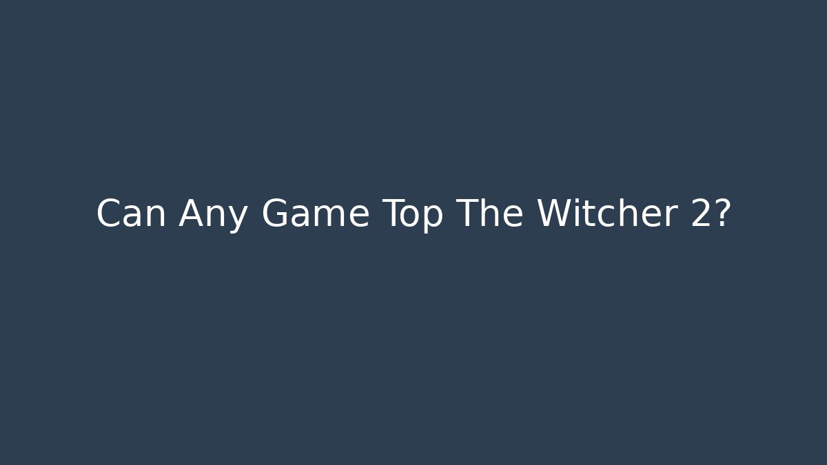 Can Any Game Top The Witcher 2?
