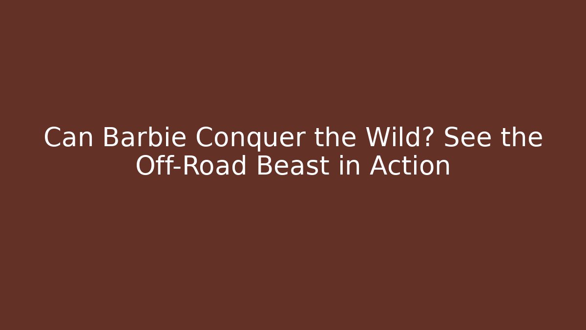 Can Barbie Conquer the Wild? See the Off-Road Beast in Action