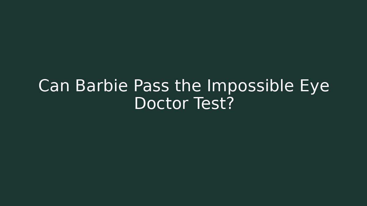 Can Barbie Pass the Impossible Eye Doctor Test?