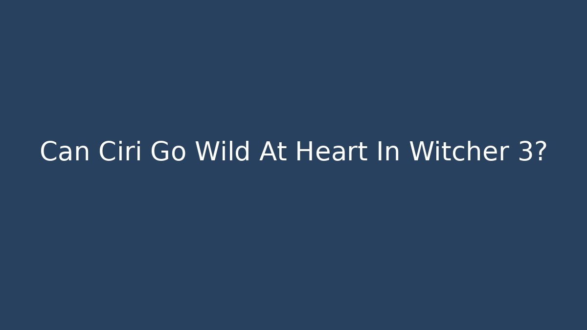 Can Ciri Go Wild At Heart In Witcher 3?