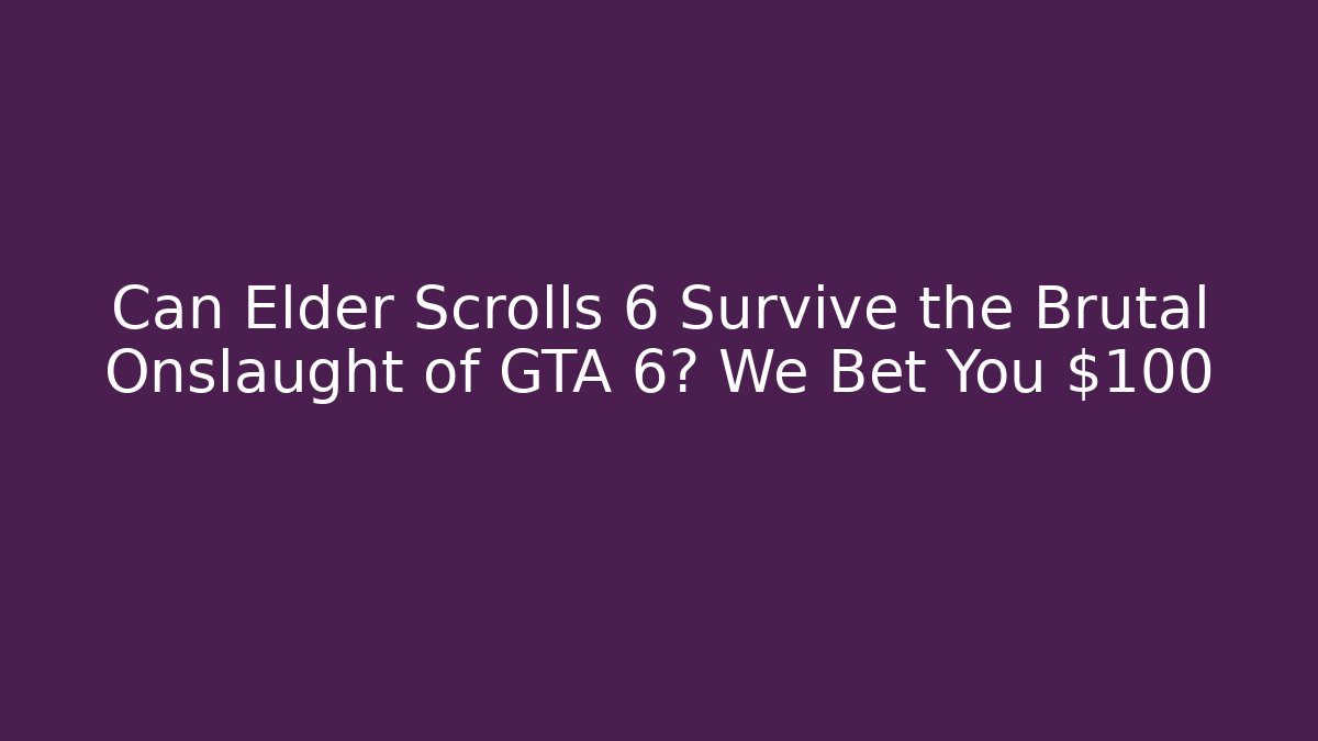 Can Elder Scrolls 6 Survive the Brutal Onslaught of GTA 6? We Bet You $100
