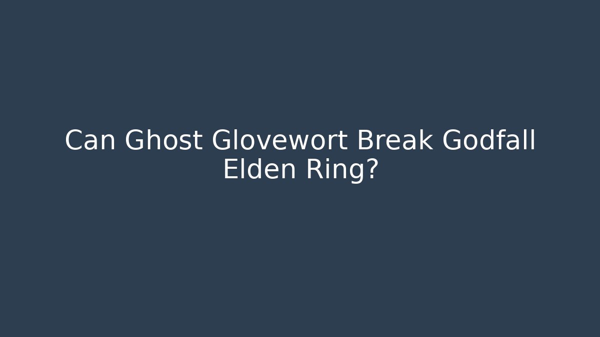 Can Ghost Glovewort Break Godfall Elden Ring?