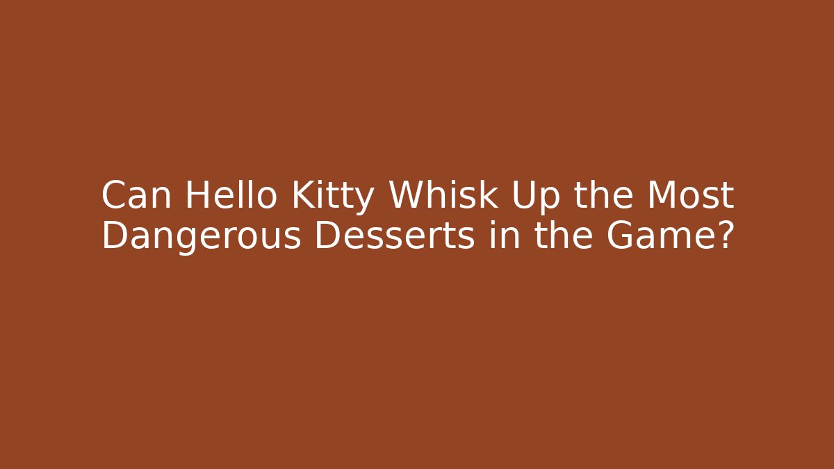 Can Hello Kitty Whisk Up the Most Dangerous Desserts in the Game?