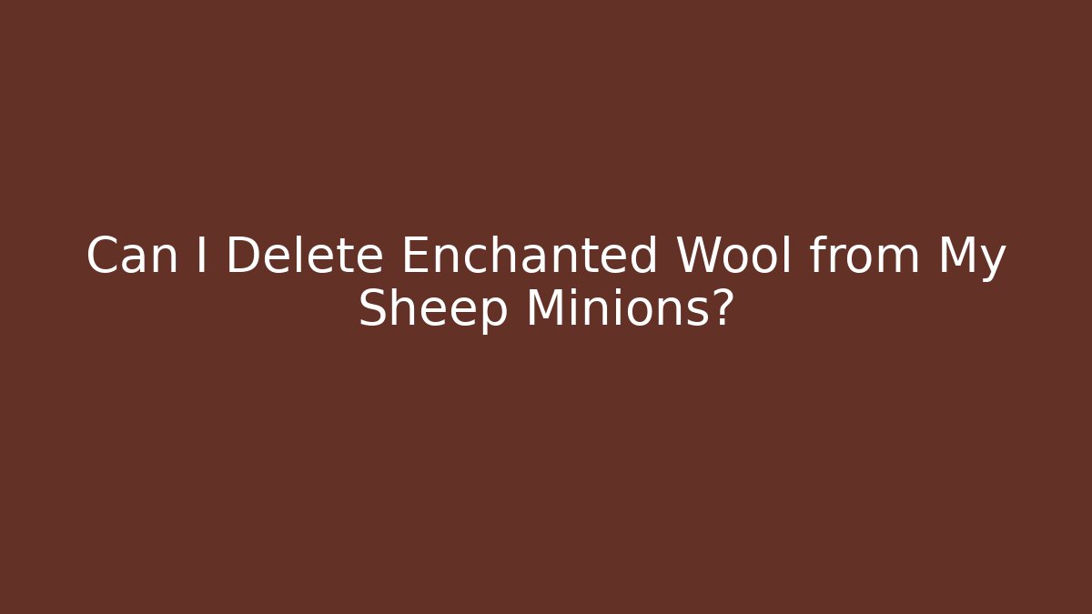 Can I Delete Enchanted Wool from My Sheep Minions?