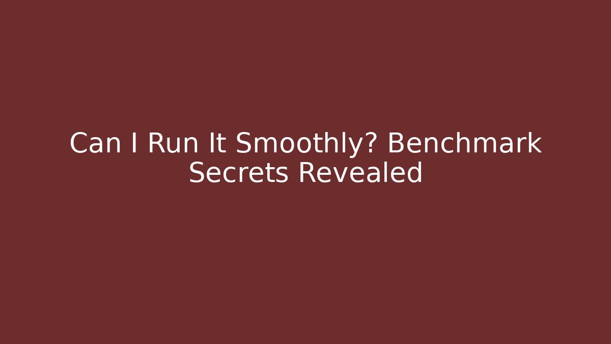 Can I Run It Smoothly? Benchmark Secrets Revealed - Boomer Naturals