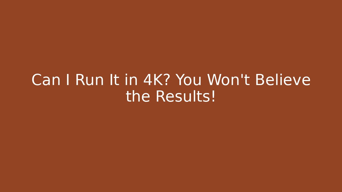 Can I Run It in 4K? You Won't Believe the Results!