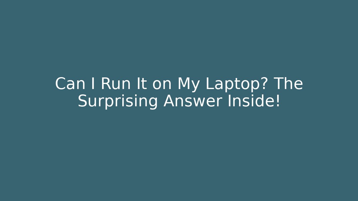Can I Run It on My Laptop? The Surprising Answer Inside!