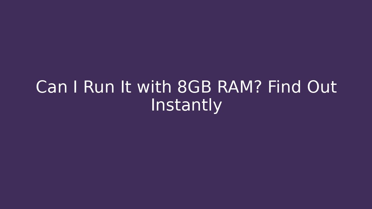 Can I Run It with 8GB RAM? Find Out Instantly
