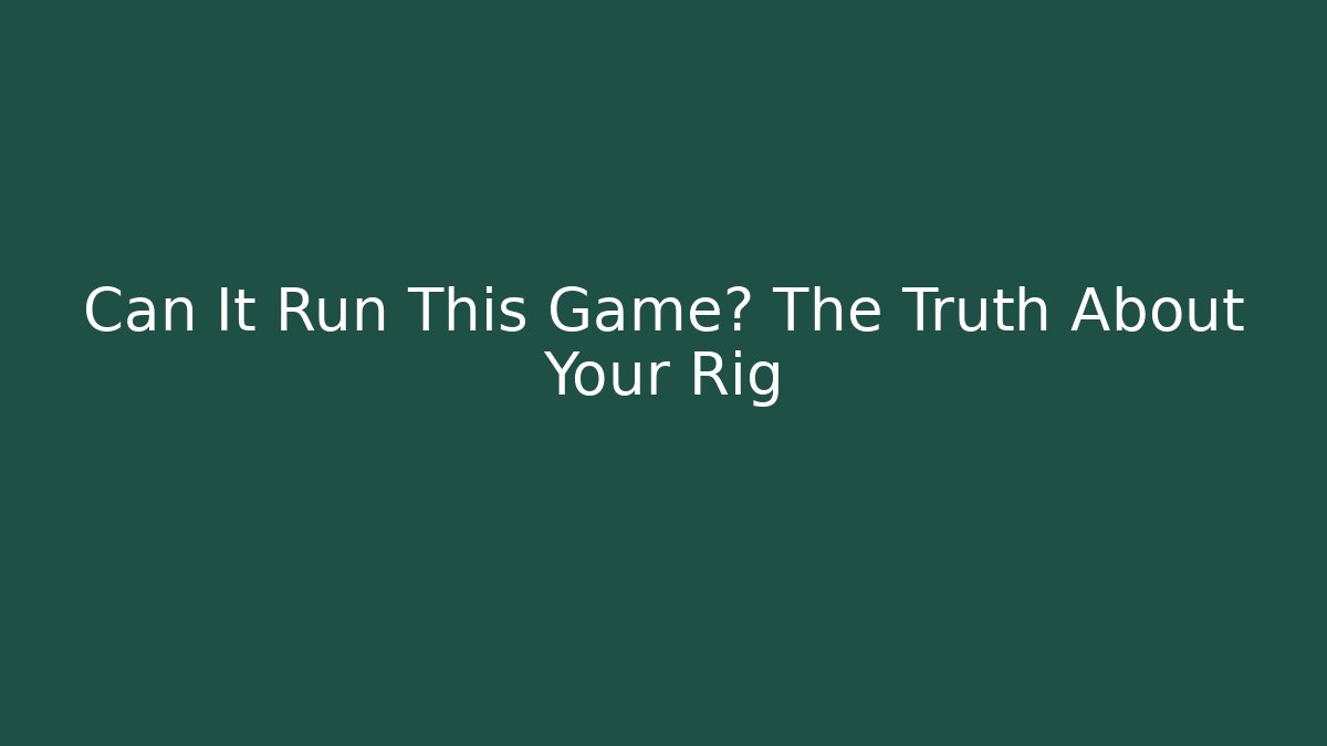 Can It Run This Game? The Truth About Your Rig