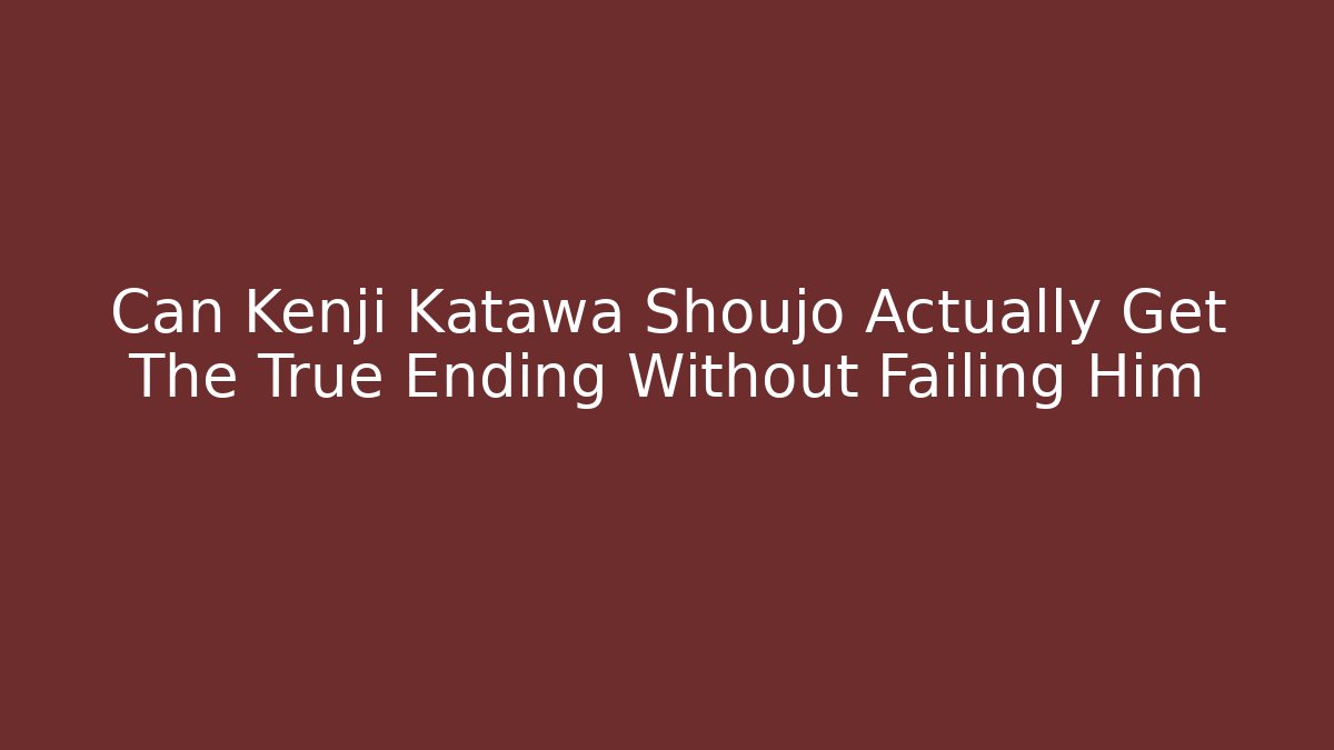 Can Kenji Katawa Shoujo Actually Get The True Ending Without Failing Him