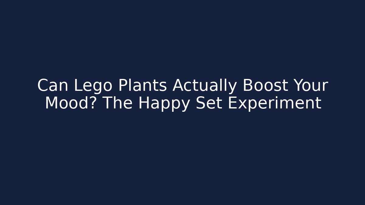 Can Lego Plants Actually Boost Your Mood? The Happy Set Experiment