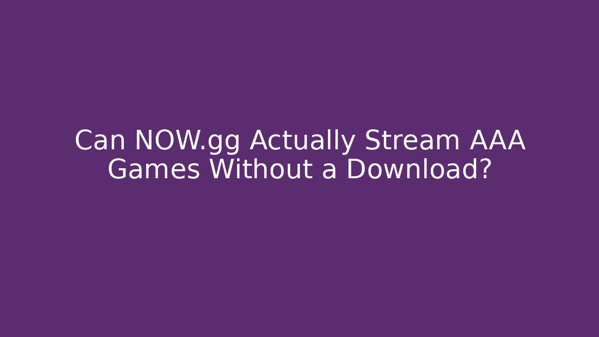 Can NOW.gg Actually Stream AAA Games Without a Download?