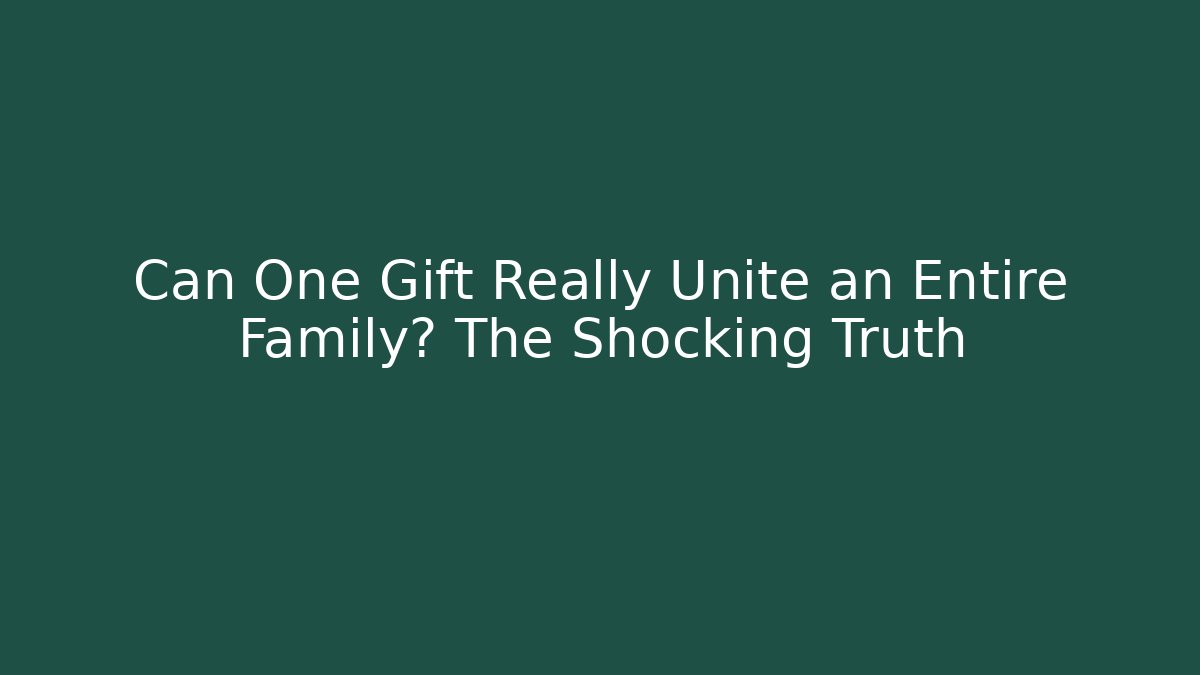 Can One Gift Really Unite an Entire Family? The Shocking Truth