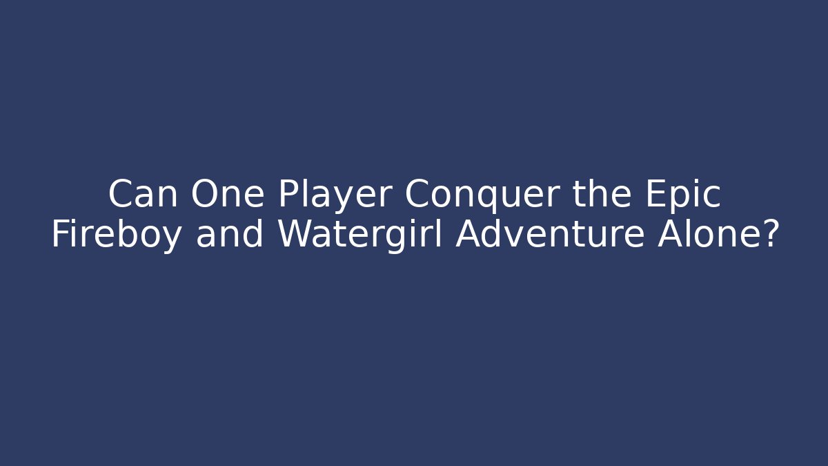 Can One Player Conquer the Epic Fireboy and Watergirl Adventure Alone?