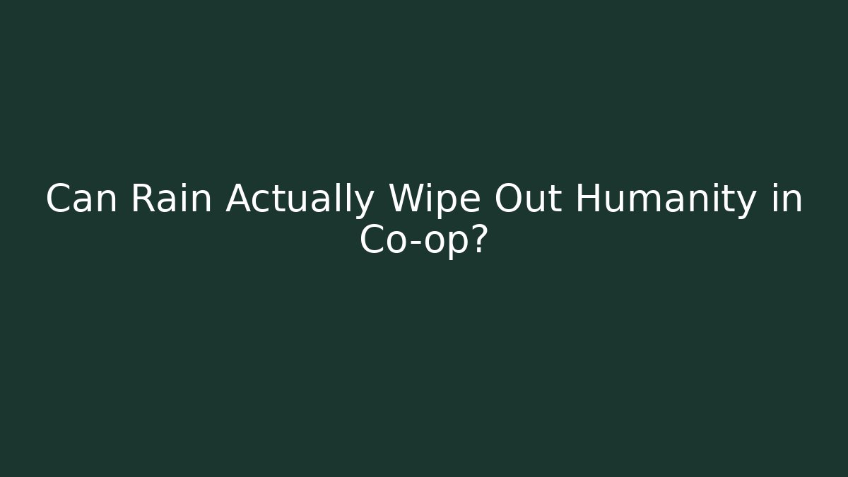 Can Rain Actually Wipe Out Humanity in Co-op?