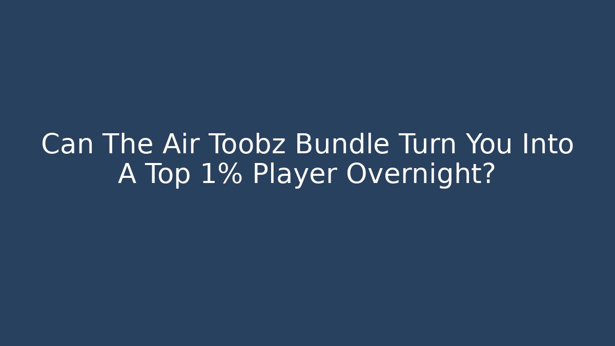 Can The Air Toobz Bundle Turn You Into A Top 1% Player Overnight?