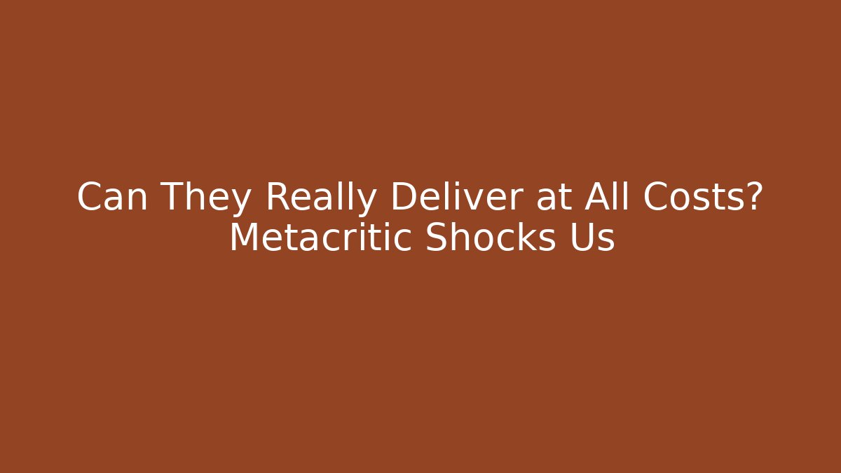 Can They Really Deliver at All Costs? Metacritic Shocks Us