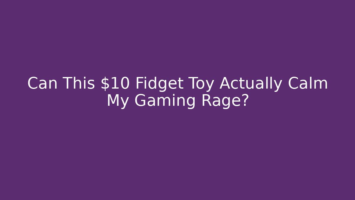 Can This $10 Fidget Toy Actually Calm My Gaming Rage?
