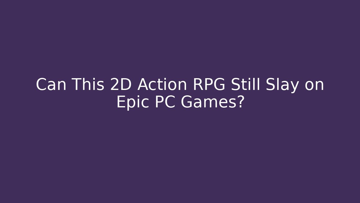 Can This 2D Action RPG Still Slay on Epic PC Games? - Boomer Naturals