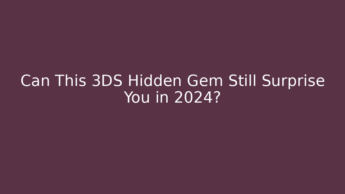Can This 3DS Hidden Gem Still Surprise You in 2024?