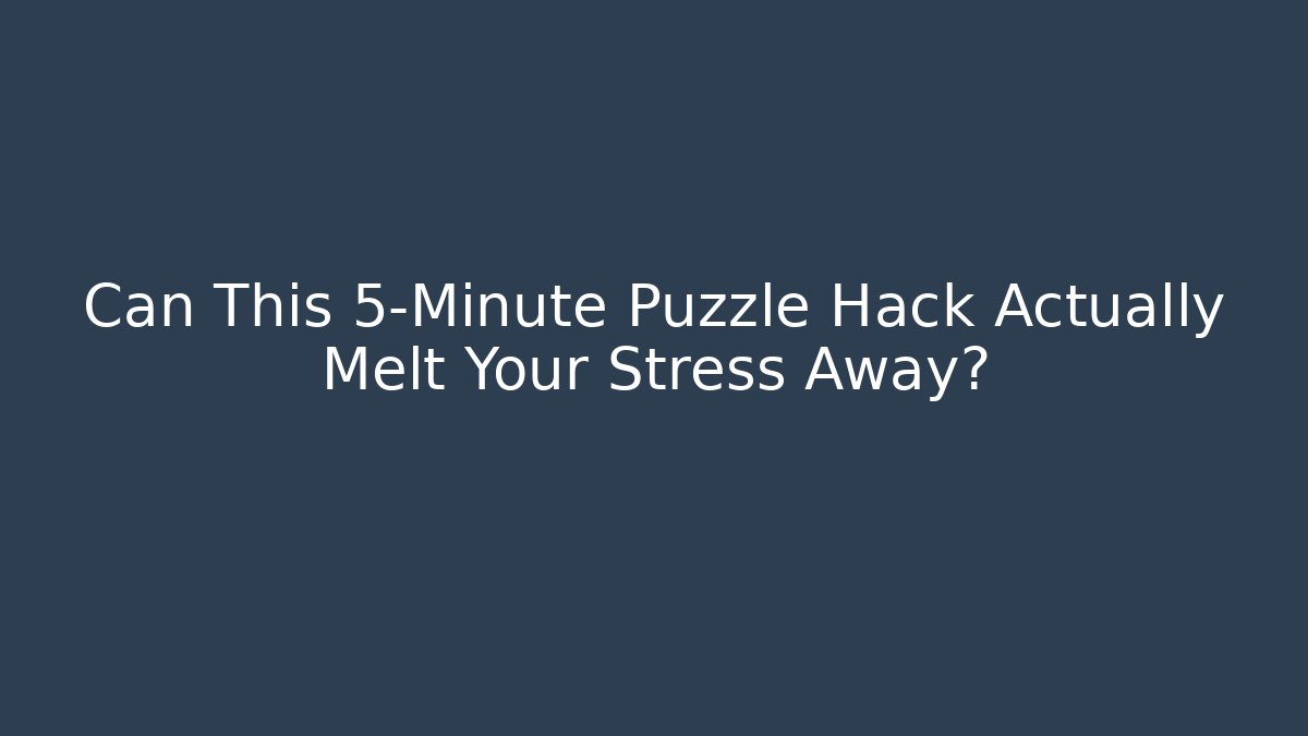 Can This 5-Minute Puzzle Hack Actually Melt Your Stress Away?