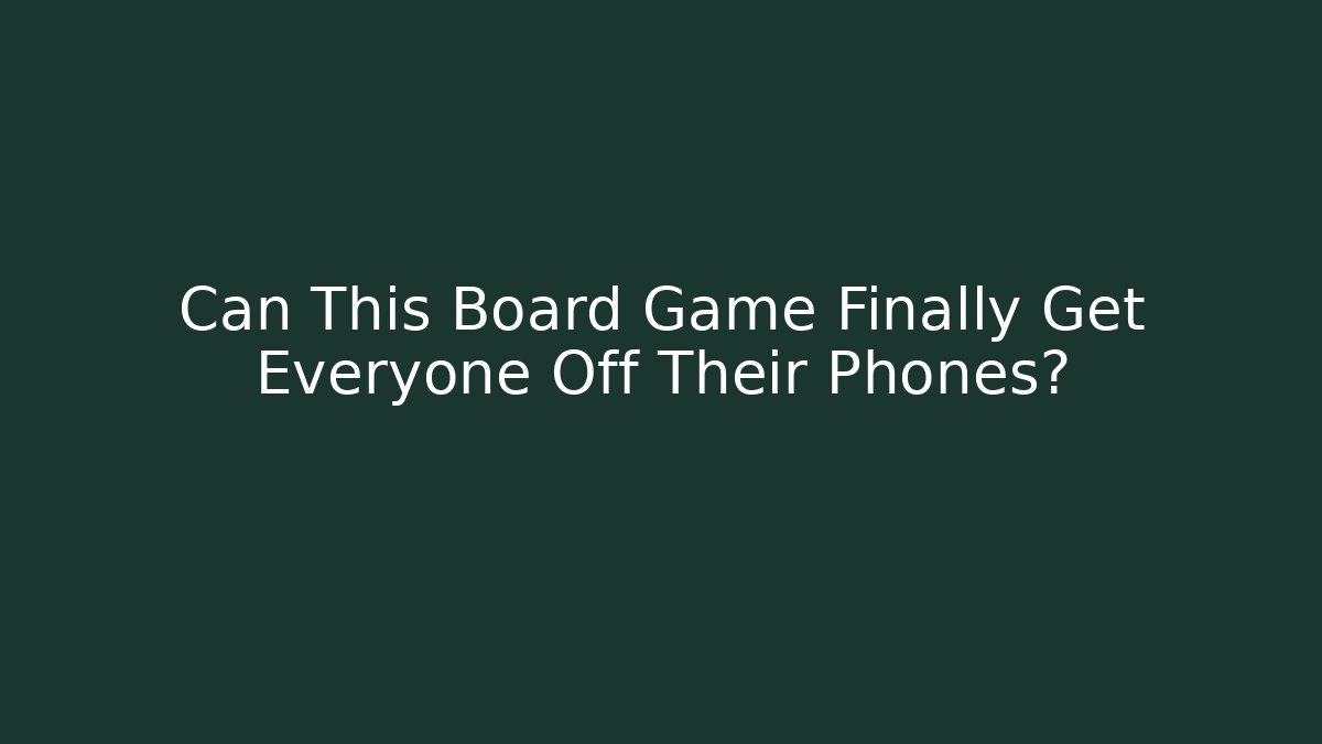 Can This Board Game Finally Get Everyone Off Their Phones?