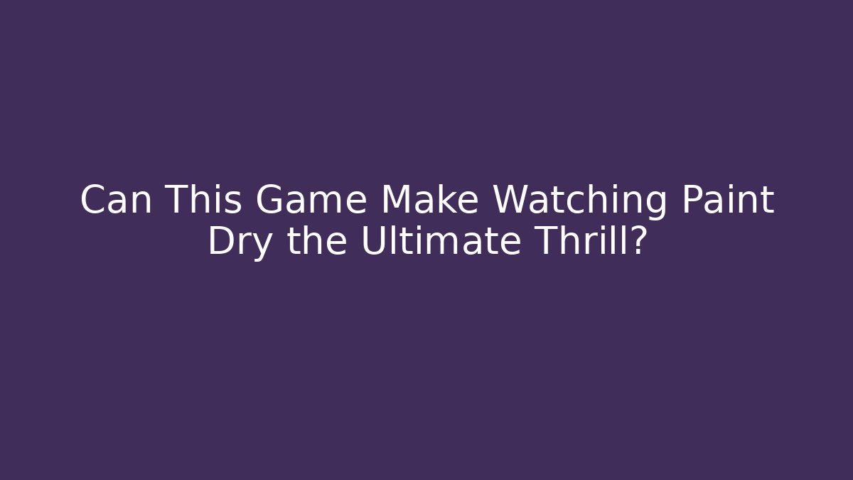 Can This Game Make Watching Paint Dry the Ultimate Thrill?