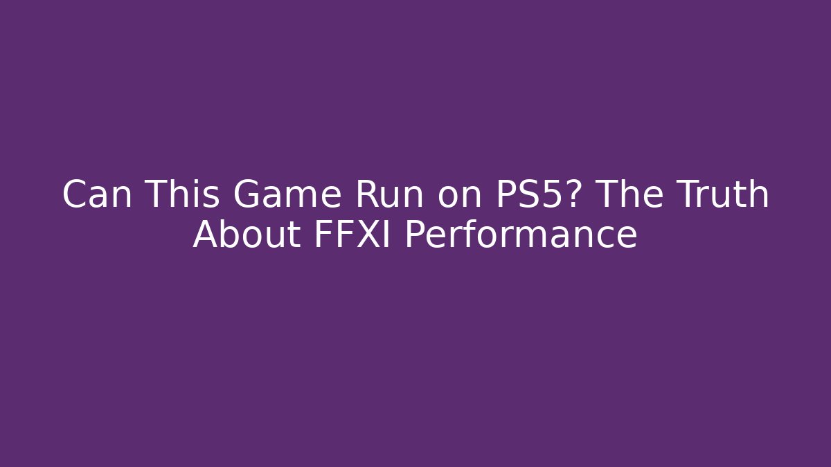 Can This Game Run on PS5? The Truth About FFXI Performance
