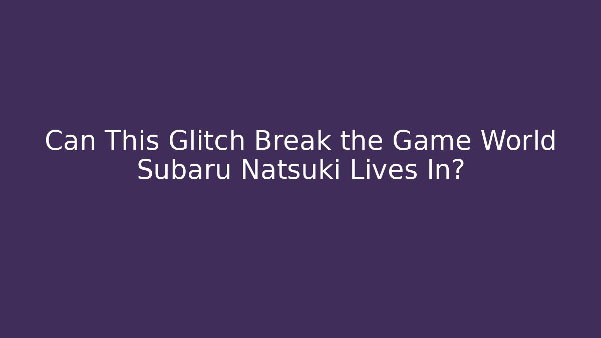 Can This Glitch Break the Game World Subaru Natsuki Lives In?
