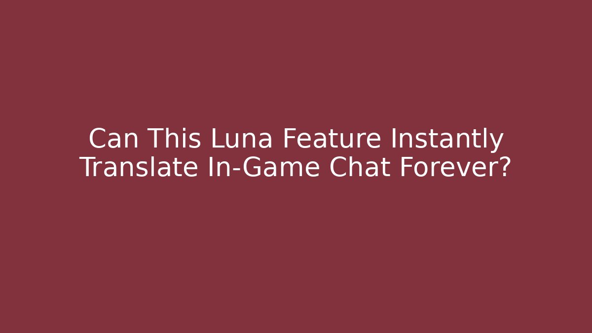 Can This Luna Feature Instantly Translate In-Game Chat Forever?
