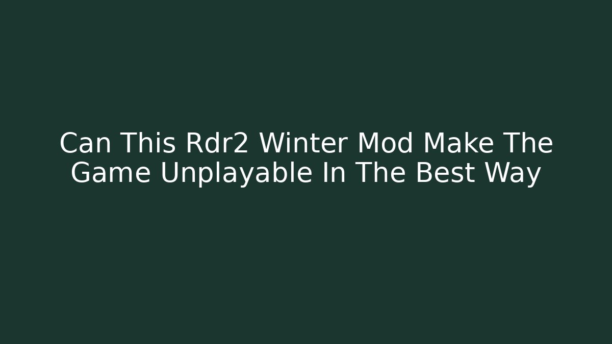 Can This Rdr2 Winter Mod Make The Game Unplayable In The Best Way