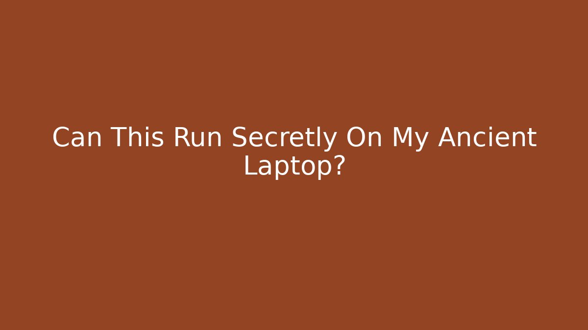 Can This Run Secretly On My Ancient Laptop?