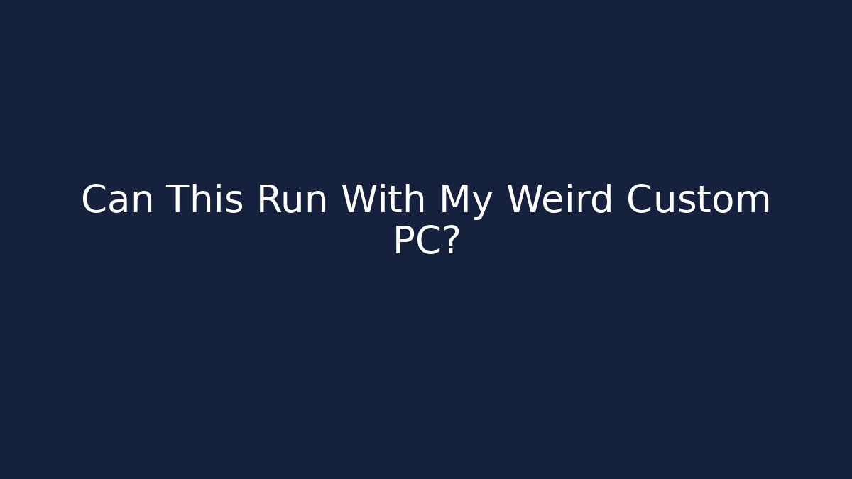 Can This Run With My Weird Custom PC?
